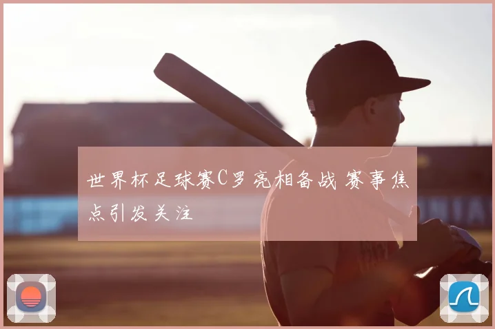 世界杯足球赛C罗亮相备战 赛事焦点引发关注