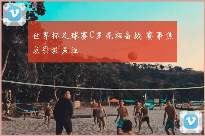 世界杯足球赛C罗亮相备战 赛事焦点引发关注