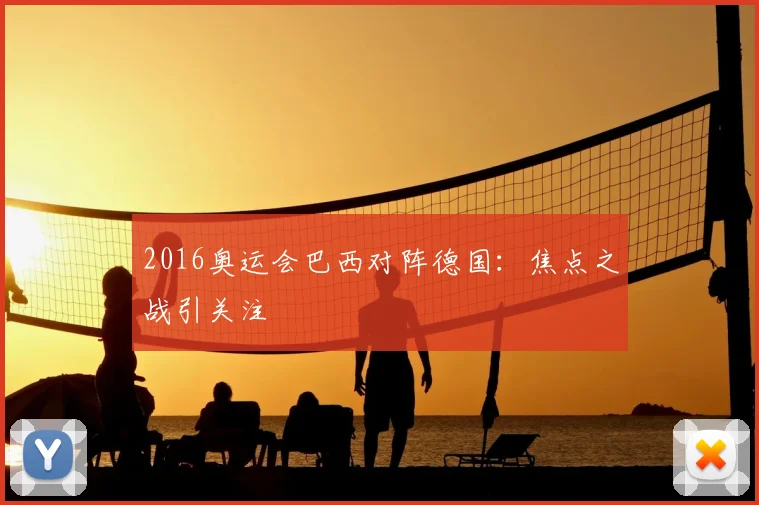 2016奥运会巴西对阵德国:焦点之战引关注