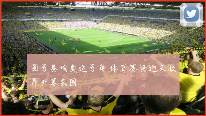 圆号奏响奥运号角 体育赛场迎来激昂开幕氛围