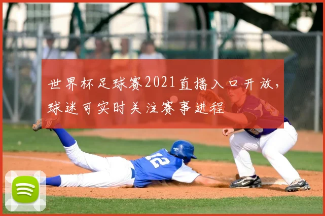 世界杯足球赛2021直播入口开放，球迷可实时关注赛事进程